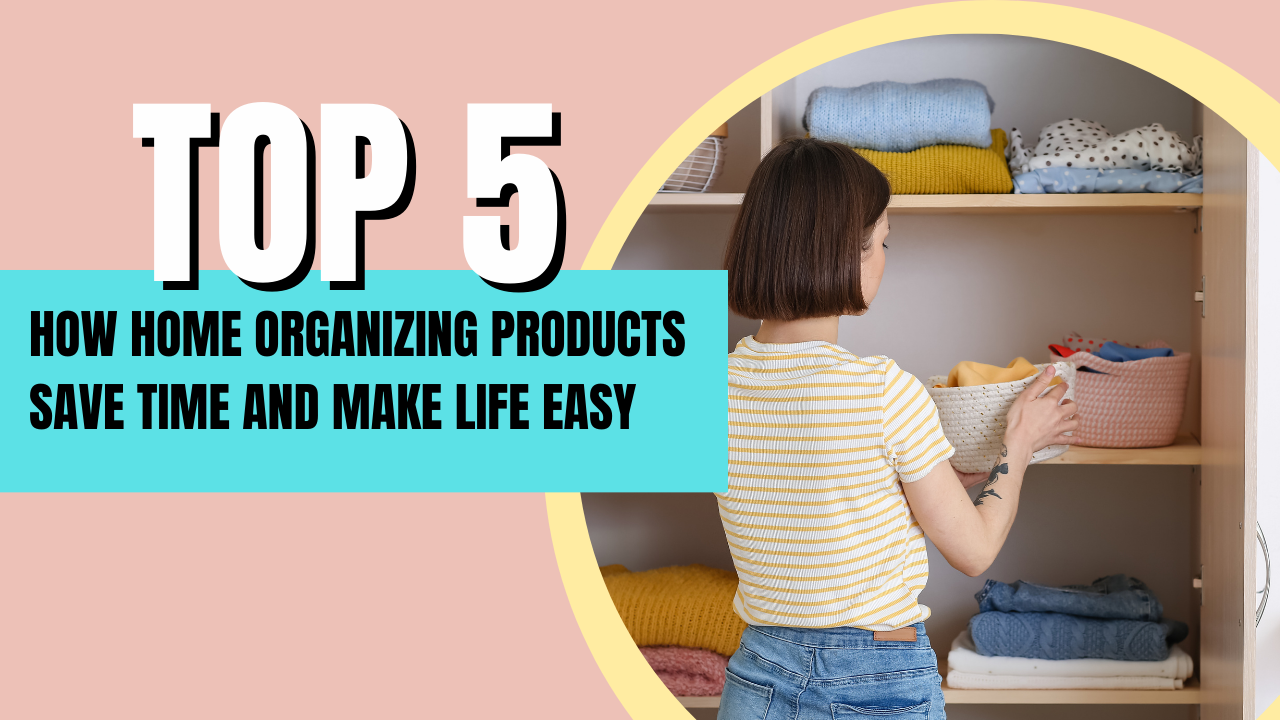 5 WAYS HOW HOME ORGANIZING PRODUCTS SAVE TIME AND MAKE LIFE EASY